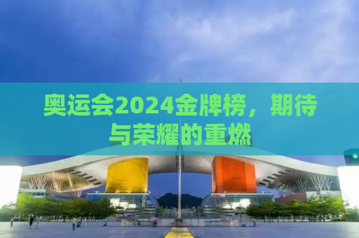 奥运会2024金牌榜，期待与荣耀的重燃