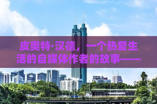 皮奥特·汉德，一个热爱生活的自媒体作者的故事——从皮奥特到台换之旅