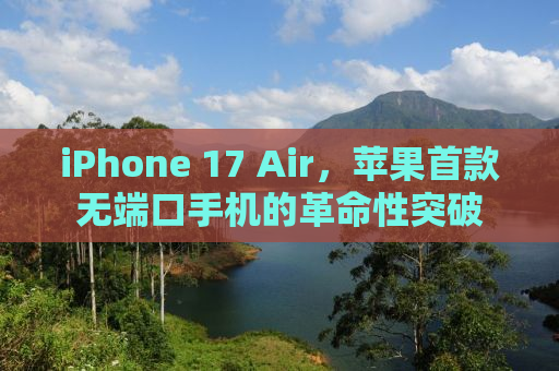 iPhone 17 Air，苹果首款无端口手机的革命性突破