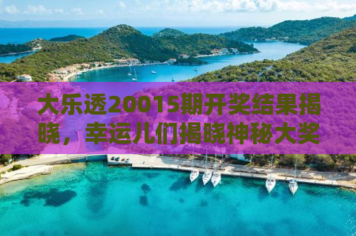 大乐透20015期开奖结果揭晓，幸运儿们揭晓神秘大奖！