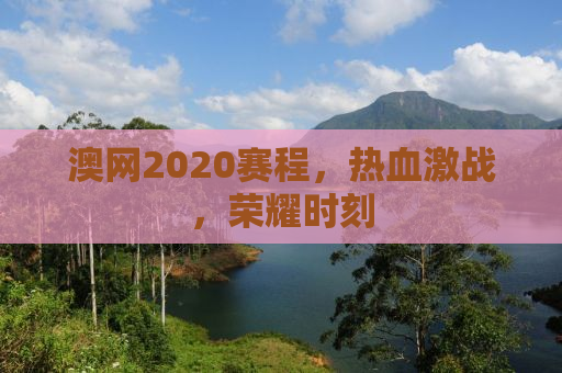 澳网2020赛程，热血激战，荣耀时刻