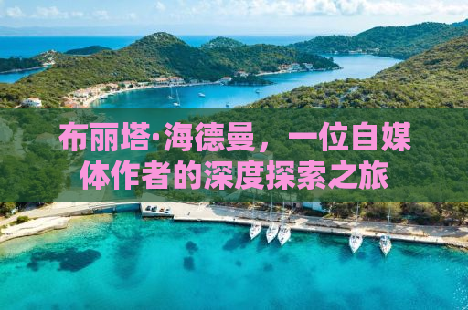 布丽塔·海德曼，一位自媒体作者的深度探索之旅